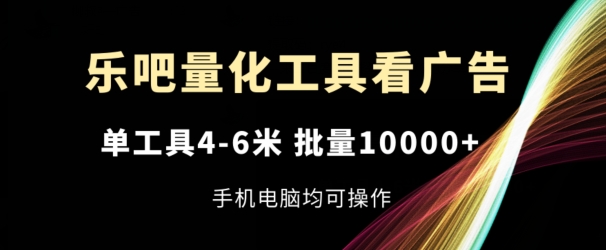 乐吧量化工具看广告，单工具4-6米，批量1w+，手机电脑均可操作【揭秘】-无双资源网