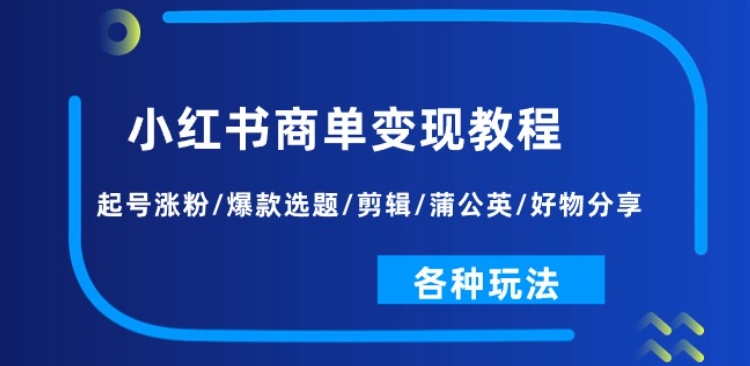 小红书商单变现教程：起号涨粉/爆款选题/剪辑/蒲公英/好物分享/各种玩法-无双资源网