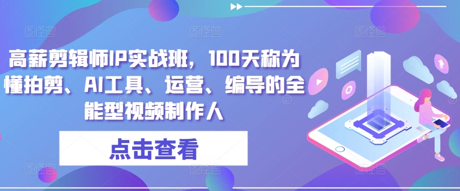 高薪剪辑师IP实战班，100天称为懂拍剪、AI工具、运营、编导的全能型视频制作人-无双资源网