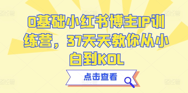 0基础小红书博主IP训练营，37天天教你从小白到KOL-无双资源网