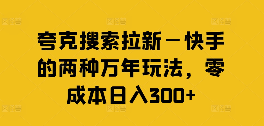 夸克搜索拉新—快手的两种万年玩法，零成本日入300+-无双资源网