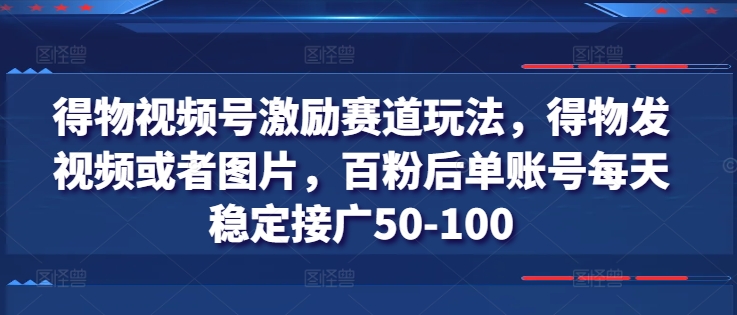 得物视频号激励赛道玩法，得物发视频或者图片，百粉后单账号每天稳定接广50-100-无双资源网