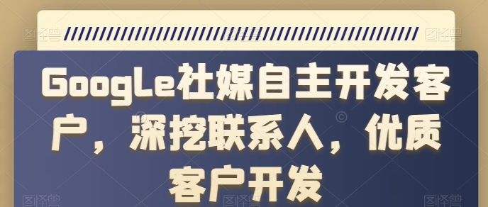 Google社媒自主开发客户，深挖联系人，优质客户开发-无双资源网