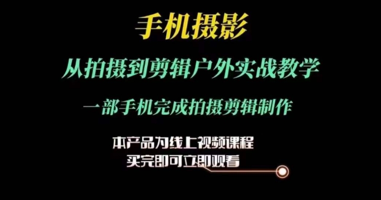 运镜剪辑实操课，手机摄影从拍摄到剪辑户外实战教学，一部手机完成拍摄剪辑制作-无双资源网