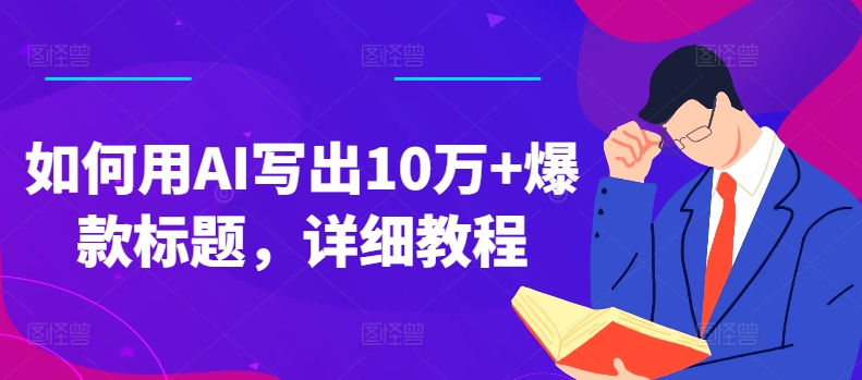 如何用AI写出10万+爆款标题，详细教程【揭秘】-无双资源网