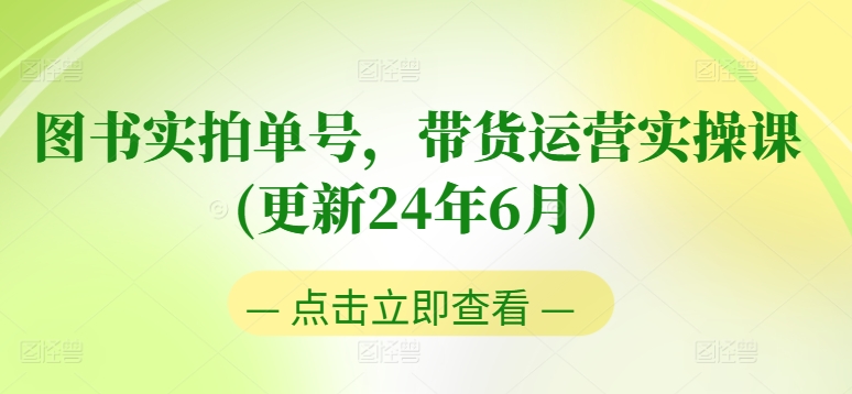 图书实拍单号，带货运营实操课(更新24年6月)，0粉起号，老号转型，零基础入门+进阶-无双资源网