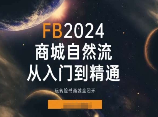 2024Faceboo商城自然流(从入门到精通)，玩转脸书商城全闭环-无双资源网