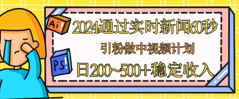 2024通过实时新闻60秒，引粉做中视频计划或者流量主，日几张稳定收入【揭秘】-无双资源网