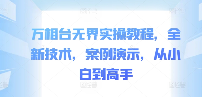 万相台无界实操教程，全新技术，案例演示，从小白到高手-无双资源网