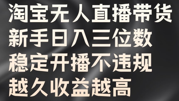 淘宝无人直播带货，新手日入三位数，稳定开播不违规，越久收益越高【揭秘】-无双资源网