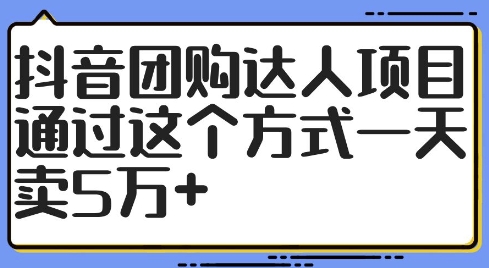 抖音团购达人项目，通过这个方式一天卖5万+【揭秘】-无双资源网