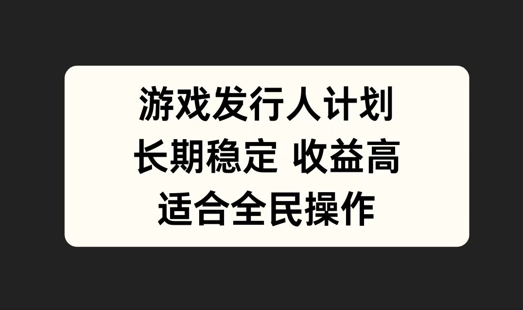 游戏发行人计划，长期稳定，适合全民操作【揭秘】-无双资源网