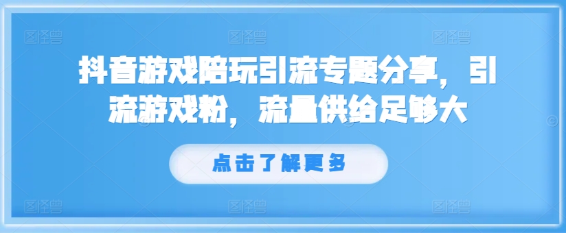 抖音游戏陪玩引流专题分享，引流游戏粉，流量供给足够大-无双资源网