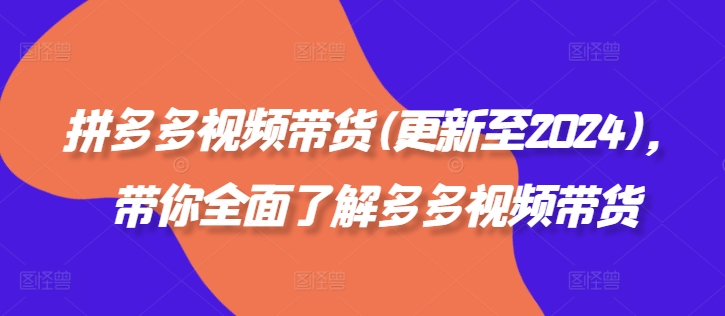 拼多多视频带货(更新至2024)，带你全面了解多多视频带货-无双资源网