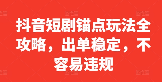 抖音短剧锚点玩法全攻略，出单稳定，不容易违规-无双资源网