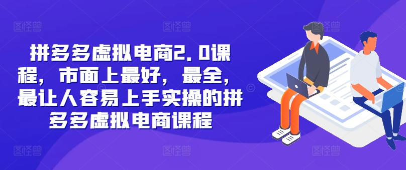 拼多多虚拟电商2.0项目，市面上最好，最全，最让人容易上手实操的拼多多虚拟电商课程-无双资源网