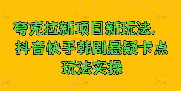 夸克拉新项目新玩法， 抖音快手韩剧悬疑卡点玩法实操-无双资源网