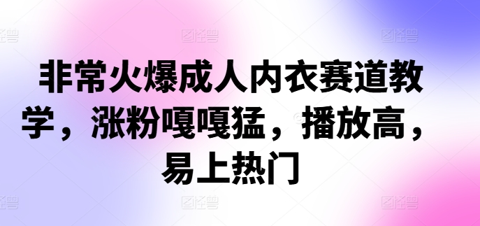 非常火爆成人内衣赛道教学，​涨粉嘎嘎猛，播放高，易上热门-无双资源网