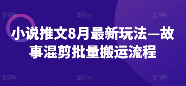 小说推文8月最新玩法—故事混剪批量搬运流程-无双资源网