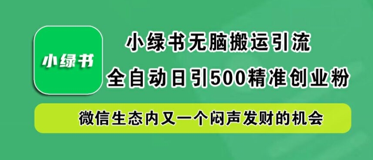 小绿书无脑搬运引流，全自动日引500精准创业粉，微信生态内又一个闷声发财的机会【揭秘】-无双资源网