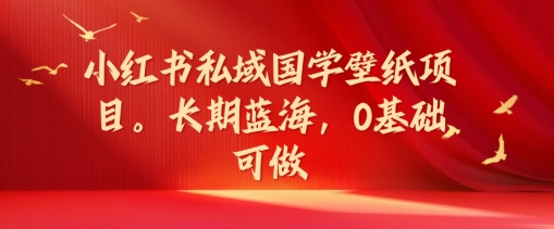 小红书私域国学壁纸项目，长期蓝海，0基础可做【揭秘】-无双资源网