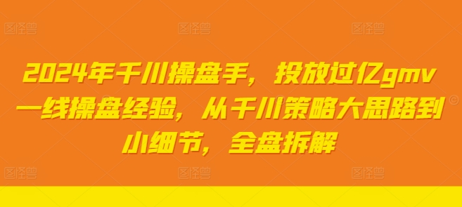 2024年千川操盘手，投放过亿gmv一线操盘经验，从千川策略大思路到小细节，全盘拆解-无双资源网