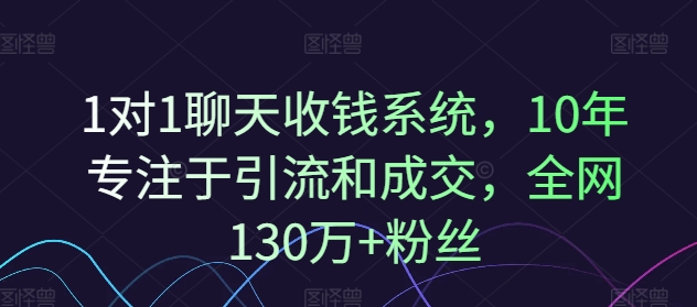 1对1聊天收钱系统，10年专注于引流和成交，全网130万+粉丝-无双资源网