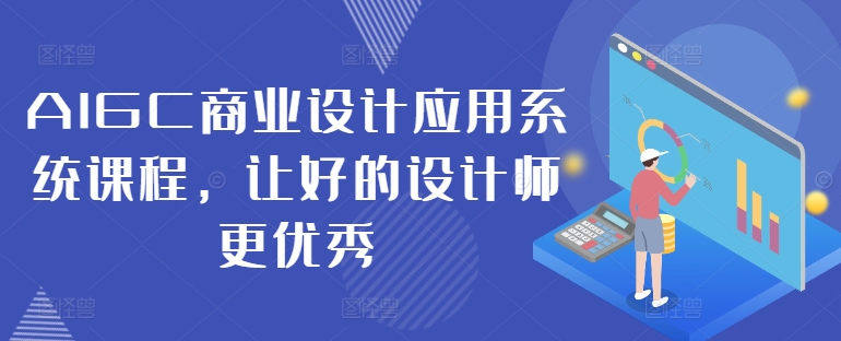 AIGC商业设计应用系统课程，让好的设计师更优秀-无双资源网