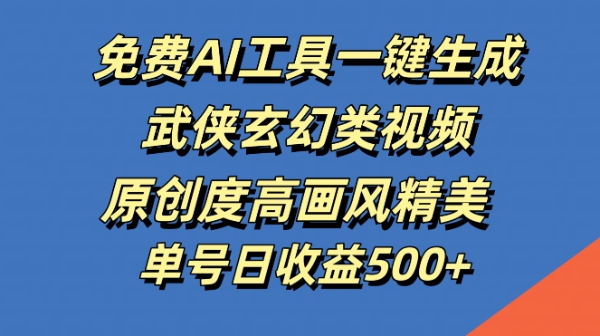 免费AI工具一键生成武侠玄幻类视频，原创度高画风精美，单号日收益几张【揭秘】-无双资源网