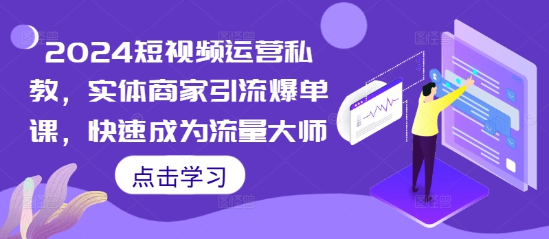 2024短视频运营私教，实体商家引流爆单课，快速成为流量大师-无双资源网