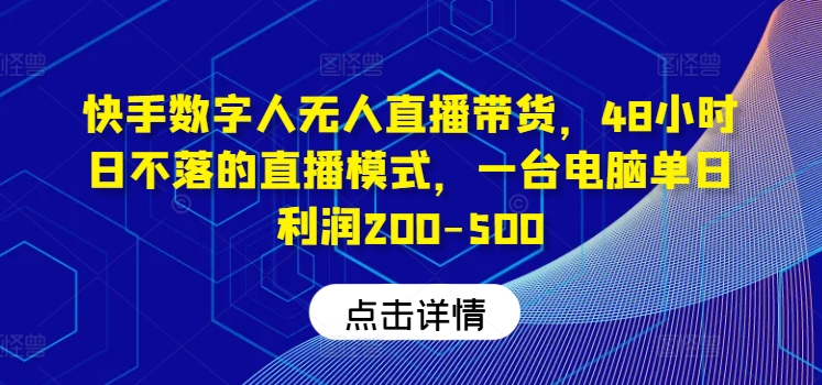 快手数字人无人直播带货，48小时日不落的直播模式，一台电脑单日利润200-500（0827更新）-无双资源网