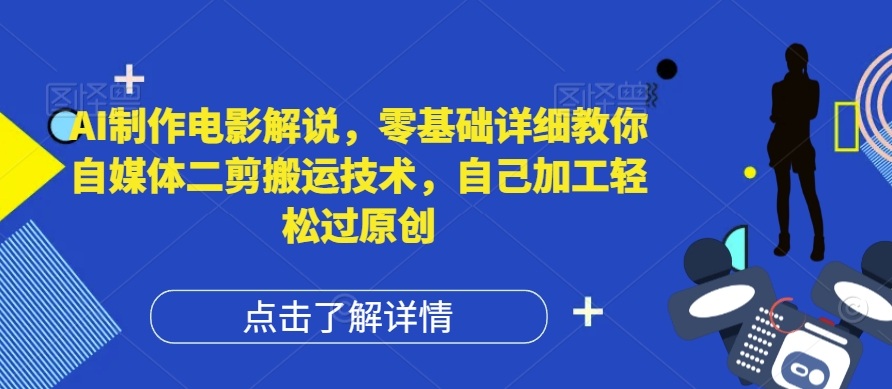 AI制作电影解说，零基础详细教你自媒体二剪搬运技术，自己加工轻松过原创【揭秘】-无双资源网