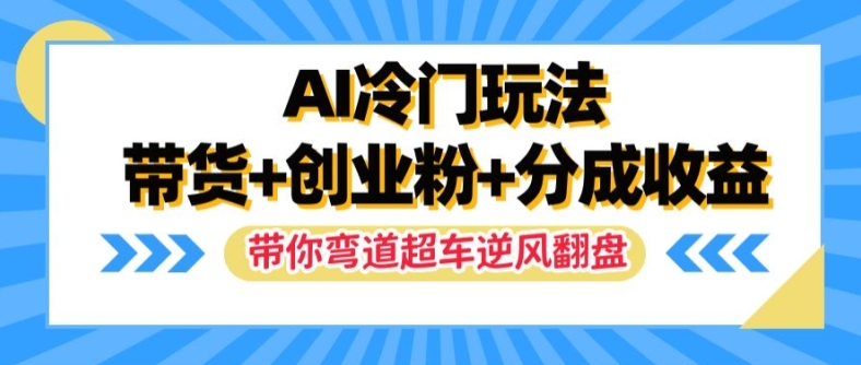 AI冷门玩法，带货+创业粉+分成收益，带你弯道超车，实现逆风翻盘【揭秘】-无双资源网