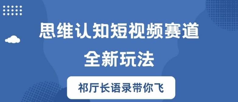 思维认知短视频赛道新玩法，胜天半子祁厅长语录带你飞【揭秘】-无双资源网