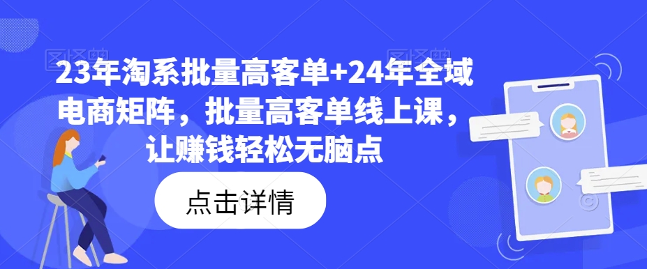 23年淘系批量高客单+24年全域电商矩阵，批量高客单线上课，让赚钱轻松无脑点-无双资源网