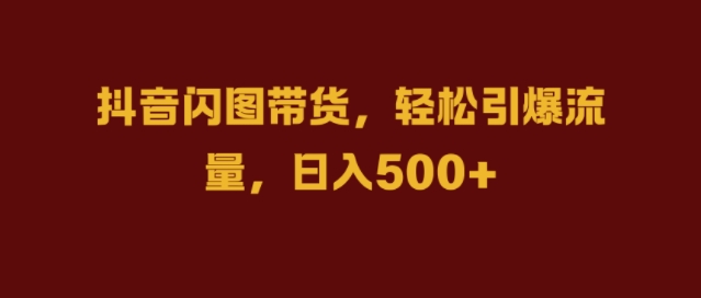 抖音闪图带货，轻松引爆流量，日入几张【揭秘】-无双资源网