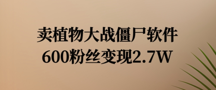 卖植物大战僵尸软件，600粉丝变现2.7W【揭秘】-无双资源网