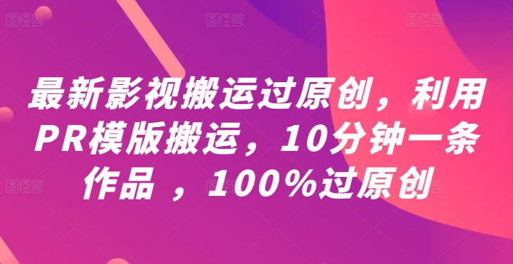 最新影视搬运过原创，利用PR模版搬运，10分钟一条作品 ，100%过原创【教程+PR模板】-无双资源网