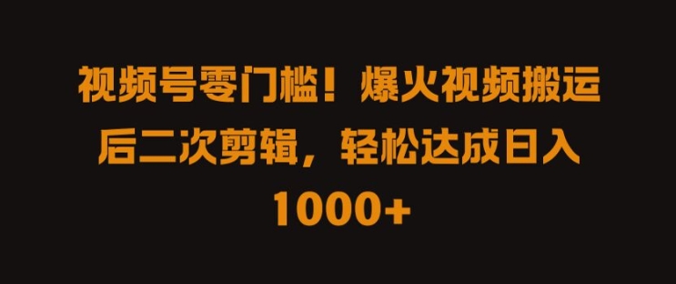 视频号零门槛，爆火视频搬运后二次剪辑，轻松达成日入 1k+【揭秘】-无双资源网