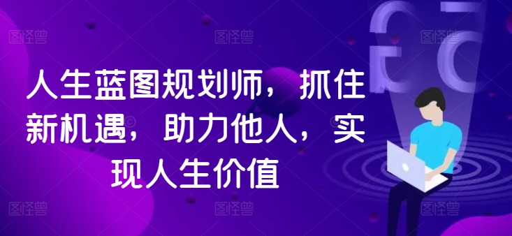 人生蓝图规划师，抓住新机遇，助力他人，实现人生价值-无双资源网