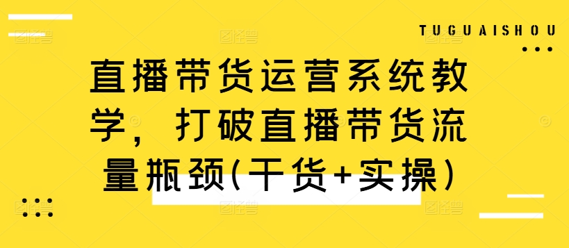 直播带货运营系统教学，打破直播带货流量瓶颈(干货+实操)-无双资源网