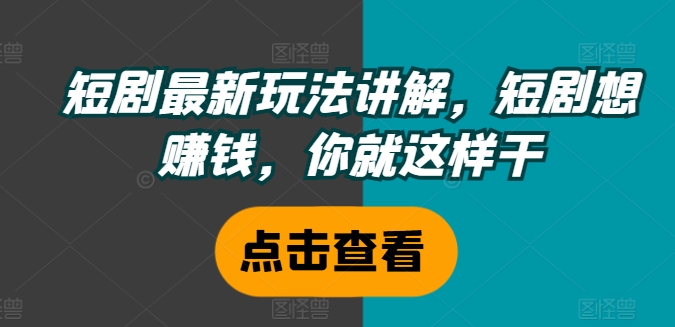 短剧最新玩法讲解，短剧想赚钱，你就这样干-无双资源网