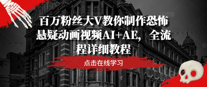 百万粉丝大V教你制作恐怖悬疑动画视频AI+AE，全流程详细教程-无双资源网