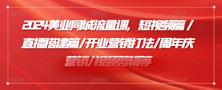 2024美业同城流量课，短视频篇 /直播搭建篇/开业营销打法/周年庆营销/视频剪辑等-无双资源网