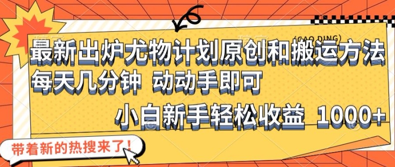 最新出炉尤物计划原创和搬运方法，简单易操作，动动手，小白新手轻松日入1000+【揭秘】-无双资源网