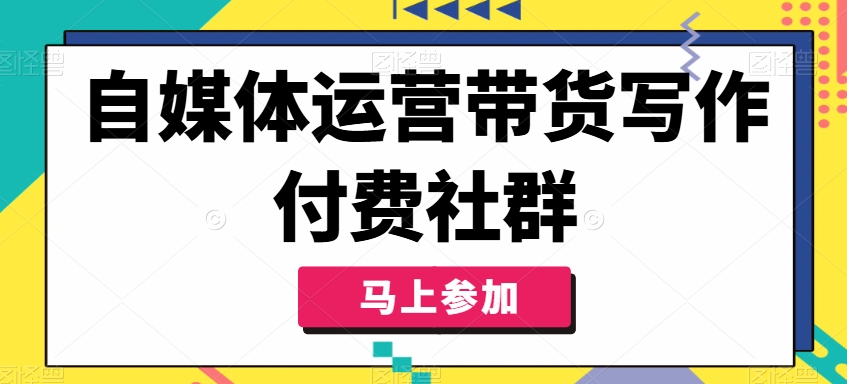 自媒体运营带货写作付费社群，带货是自媒体人必须掌握的能力-无双资源网