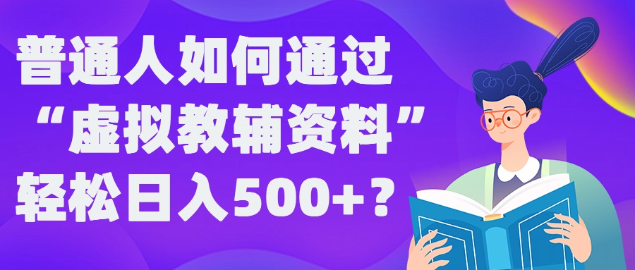 普通人如何通过“虚拟教辅”资料轻松日入500+?揭秘稳定玩法-无双资源网