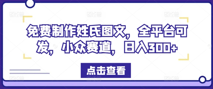 免费制作姓氏图文，全平台可发，小众赛道，日入300+【揭秘】-无双资源网