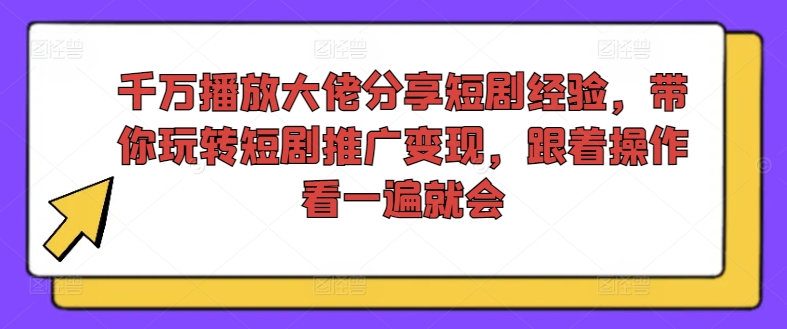 千万播放大佬分享短剧经验，带你玩转短剧推广变现，跟着操作看一遍就会-无双资源网