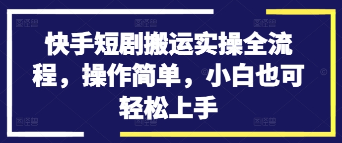 快手短剧搬运实操全流程，操作简单，小白也可轻松上手-无双资源网